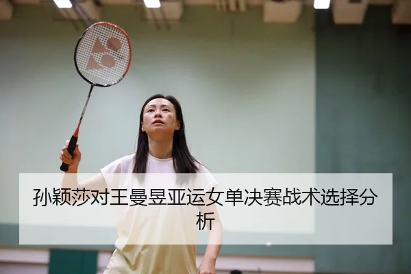 孙颖莎对王曼昱亚运女单决赛战术选择分析
